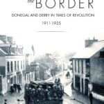 Forging the Border Donegal & Derry in times of Revolution 1911-1925