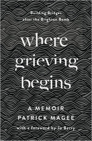 Where Grieving Begins: Building Bridges after the Brighton Bomb - a Memoir (crua/hardback)